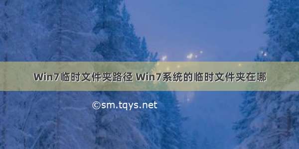 Win7临时文件夹路径 Win7系统的临时文件夹在哪