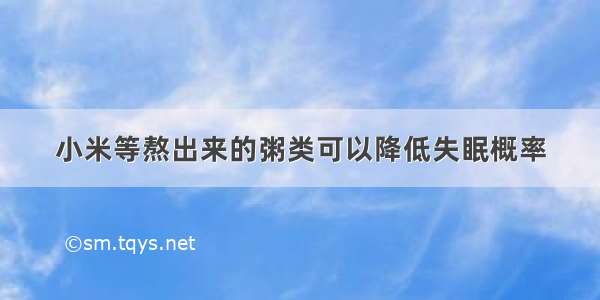 小米等熬出来的粥类可以降低失眠概率