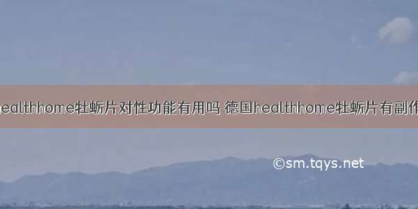 德国healthhome牡蛎片对性功能有用吗 德国healthhome牡蛎片有副作用吗