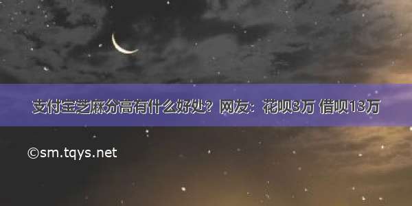 支付宝芝麻分高有什么好处？网友：花呗3万 借呗13万