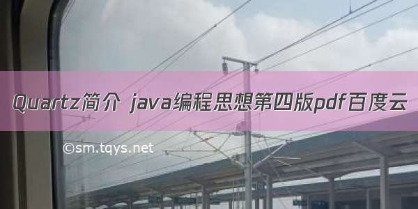 Quartz简介 java编程思想第四版pdf百度云