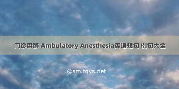 门诊麻醉 Ambulatory Anesthesia英语短句 例句大全