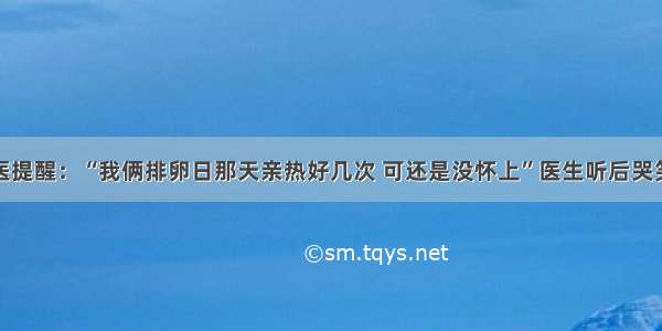 老中医提醒：“我俩排卵日那天亲热好几次 可还是没怀上”医生听后哭笑不得