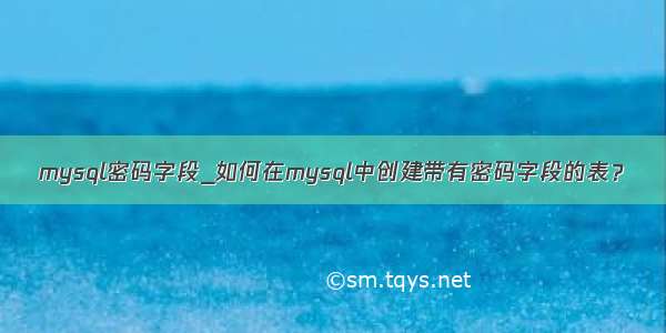 mysql密码字段_如何在mysql中创建带有密码字段的表？