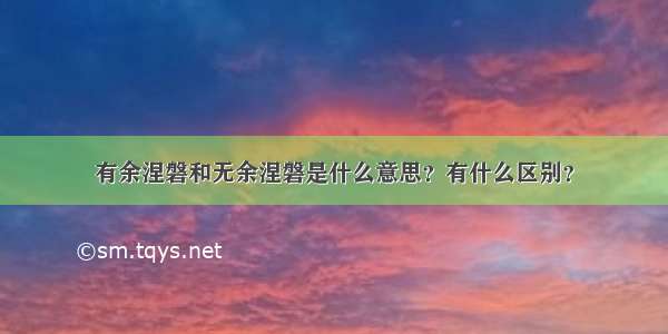 有余涅磐和无余涅磐是什么意思？有什么区别？