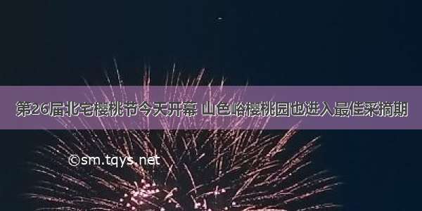 第26届北宅樱桃节今天开幕 山色峪樱桃园也进入最佳采摘期