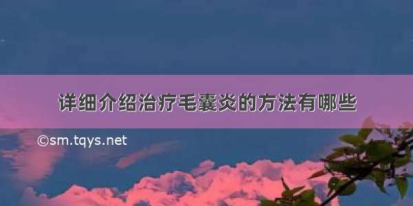 详细介绍治疗毛囊炎的方法有哪些