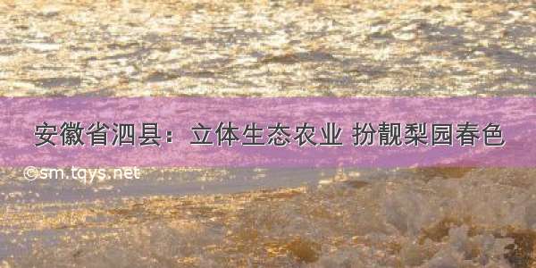 安徽省泗县：立体生态农业 扮靓梨园春色