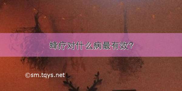 蜂疗对什么病最有效？