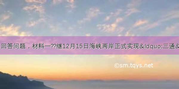 阅读下列材料 回答问题．材料一??继12月15日海峡两岸正式实现&ldquo;三通&rdquo;之后 中