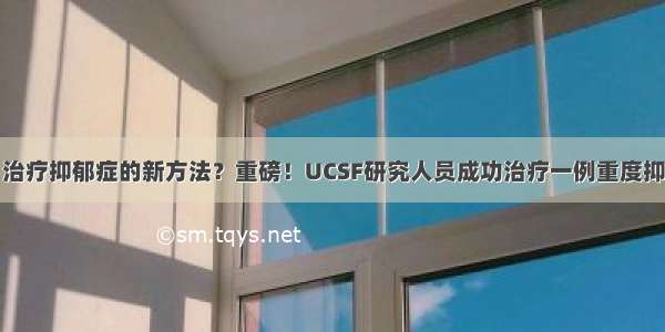 脑电植入：治疗抑郁症的新方法？重磅！UCSF研究人员成功治疗一例重度抑郁症患者...