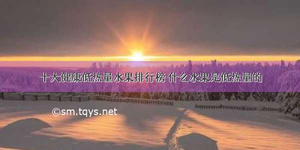 十大健康低热量水果排行榜 什么水果是低热量的