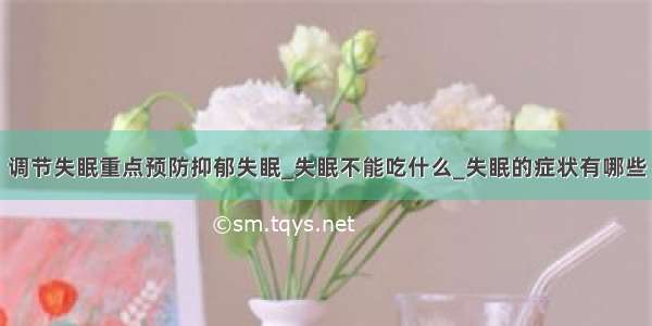 调节失眠重点预防抑郁失眠_失眠不能吃什么_失眠的症状有哪些