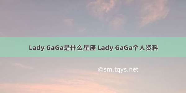 Lady GaGa是什么星座 Lady GaGa个人资料