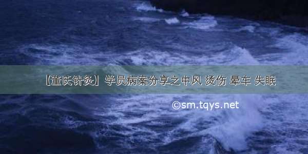 【董氏针灸】学员病案分享之中风 烫伤 晕车 失眠