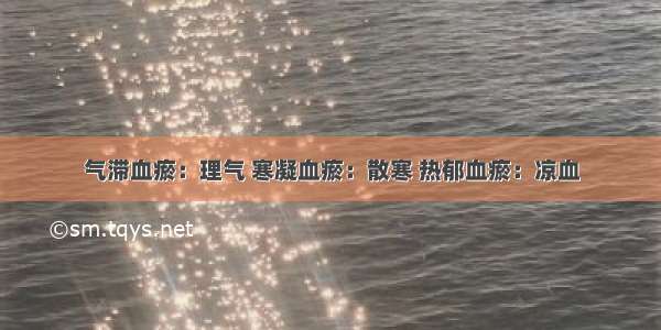 气滞血瘀：理气 寒凝血瘀：散寒 热郁血瘀：凉血