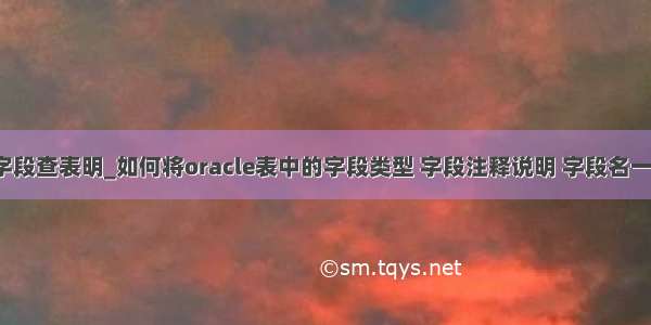 plsql怎么用字段查表明_如何将oracle表中的字段类型 字段注释说明 字段名一起查询出来...