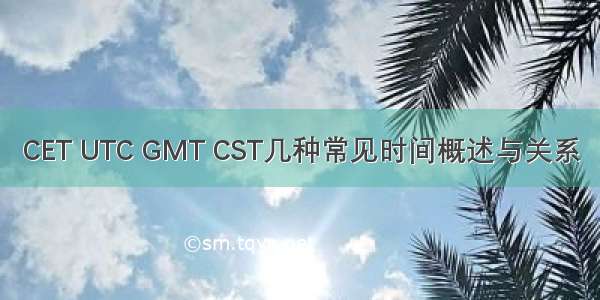 CET UTC GMT CST几种常见时间概述与关系