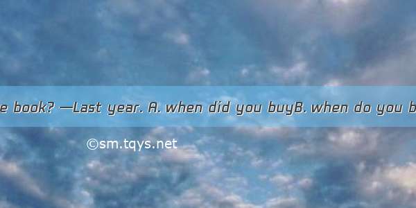 —Can you tell me the book? —Last year. A. when did you buyB. when do you buyC. when you bu