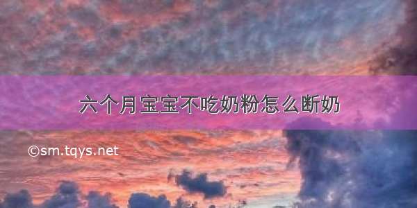 六个月宝宝不吃奶粉怎么断奶