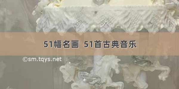 51幅名画  51首古典音乐