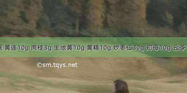 神衰失眠 黄连10g 肉桂3g 生地黄10g 黄精10g 炒枣仁30g 知母10g 云苓10g 川芎