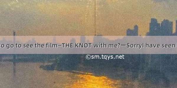 一Would you like to go to see the film—THE KNOT with me?一SorryI have seen it． A though B．u