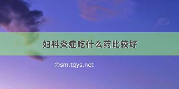 妇科炎症吃什么药比较好