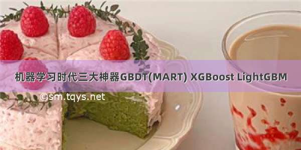 机器学习时代三大神器GBDT(MART) XGBoost LightGBM