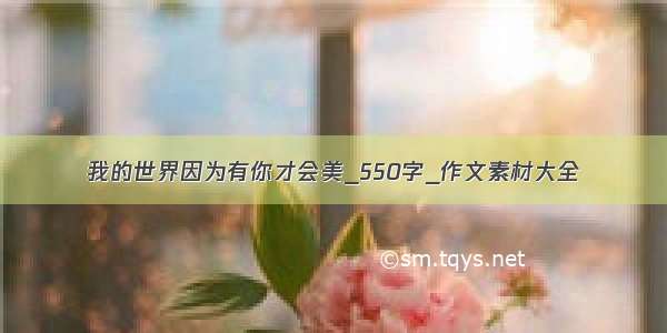 我的世界因为有你才会美_550字_作文素材大全