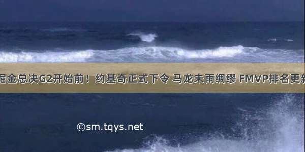 掘金总决G2开始前！约基奇正式下令 马龙未雨绸缪 FMVP排名更新