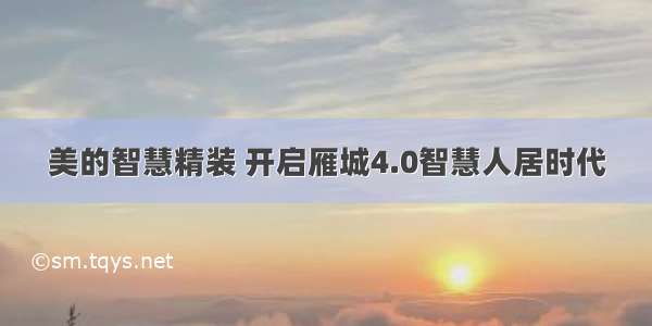 美的智慧精装 开启雁城4.0智慧人居时代