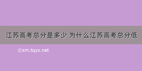 江苏高考总分是多少 为什么江苏高考总分低