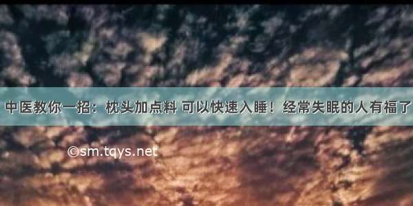 中医教你一招：枕头加点料 可以快速入睡！经常失眠的人有福了