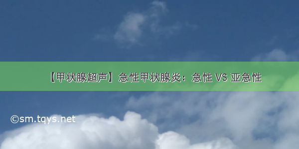 【甲状腺超声】急性甲状腺炎：急性 VS 亚急性