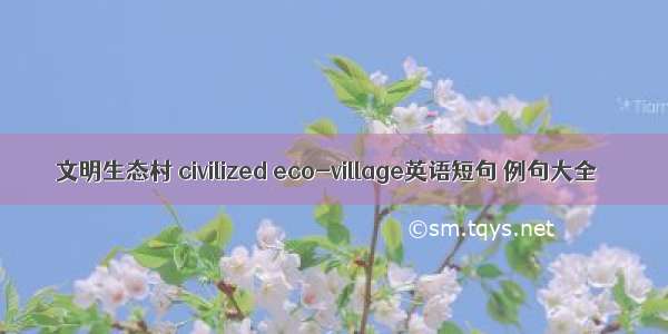 文明生态村 civilized eco-village英语短句 例句大全