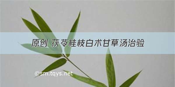 原创 茯苓桂枝白术甘草汤治验