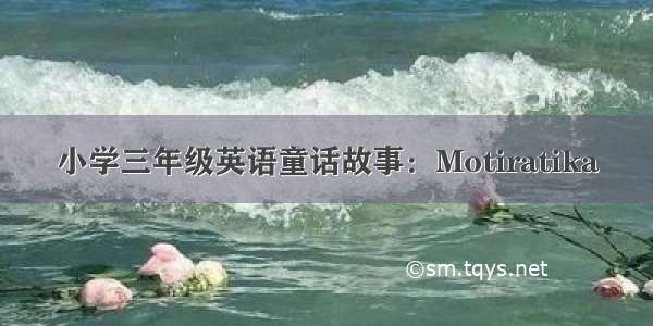 小学三年级英语童话故事：Motiratika