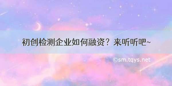 初创检测企业如何融资？来听听吧~