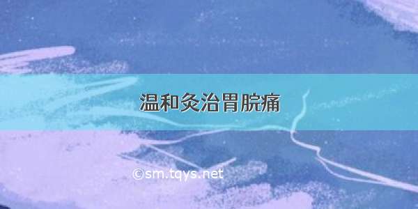 温和灸治胃脘痛