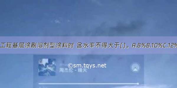 混凝土或抹灰工程基层涂刷溶剂型涂料时 含水率不得大于()。A.8%B.10%C.12%D.14%ABCD