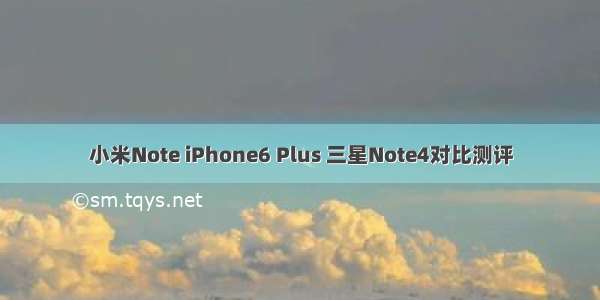 小米Note iPhone6 Plus 三星Note4对比测评