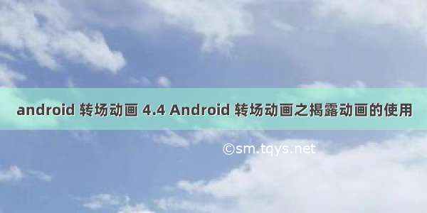 android 转场动画 4.4 Android 转场动画之揭露动画的使用