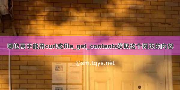 哪位高手能用curl或file_get_contents获取这个网页的内容