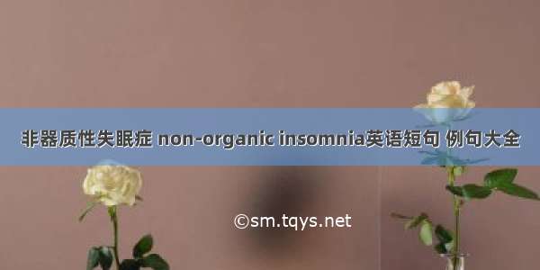 非器质性失眠症 non-organic insomnia英语短句 例句大全