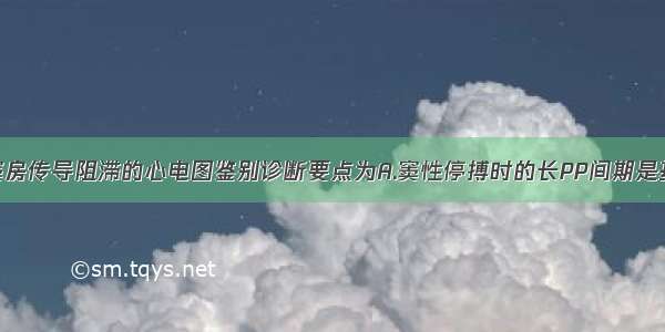 窦性停搏与窦房传导阻滞的心电图鉴别诊断要点为A.窦性停搏时的长PP间期是基本窦性间期