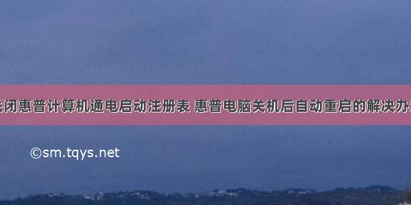 关闭惠普计算机通电启动注册表 惠普电脑关机后自动重启的解决办法