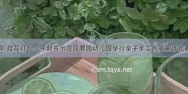 迎新年 挂花灯——开封市示范区翠园幼儿园举行亲子手工创意制作比赛活动