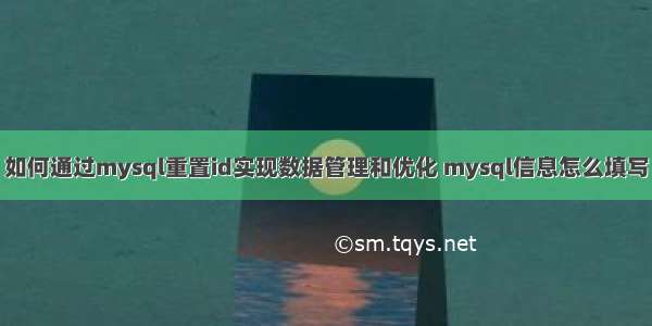 如何通过mysql重置id实现数据管理和优化 mysql信息怎么填写