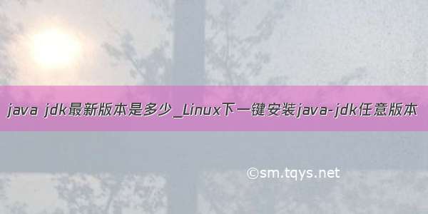java jdk最新版本是多少_Linux下一键安装java-jdk任意版本